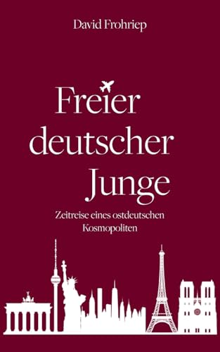 Freier deutscher Junge: Zeitreise eines ostdeutschen Kosmopoliten