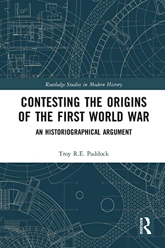 Contesting the Origins of the First World War: An Historiographical Argument (Routledge Studies in Modern History)
