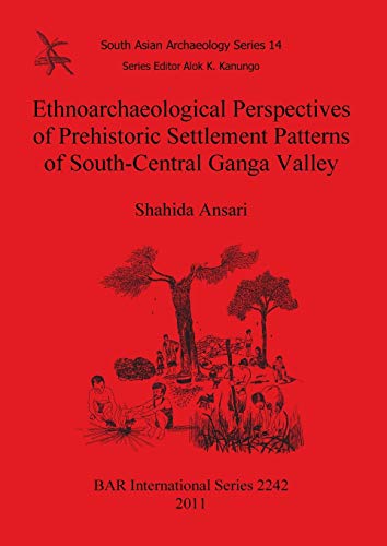 Ethnoarchaeological Perspectives of Prehistoric Settlement Patterns of South-Central Ganga Valley (BAR International, Band 2242)