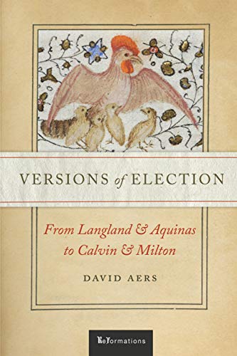 Versions of Election: From Langland and Aquinas to Calvin and Milton (Reformations: Medieval and Early Modern)