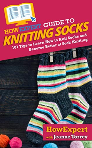 HowExpert Guide to Knitting Socks: 101 Tips to Learn How to Knit Socks and Become Better at Sock Knitting