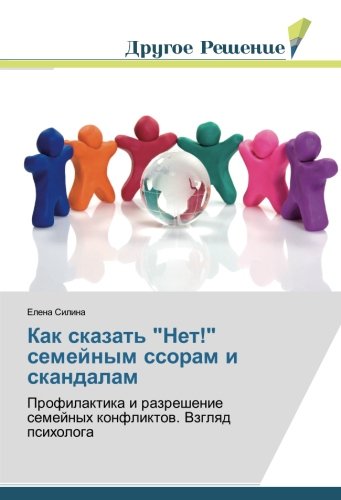 Как сказать Нет! семейным ссорам и скандалам: Профилактика и разрешение семейных конфликтов. Взгляд психолога: Profilaktika i razreshenie semejnyh konfliktow. Vzglqd psihologa