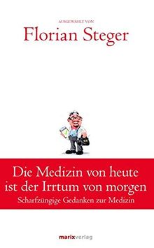 Die Medizin von heute ist der Irrtum von morgen: Scharfzüngige Gedanken zur Medizin (Klassiker der Weltliteratur)