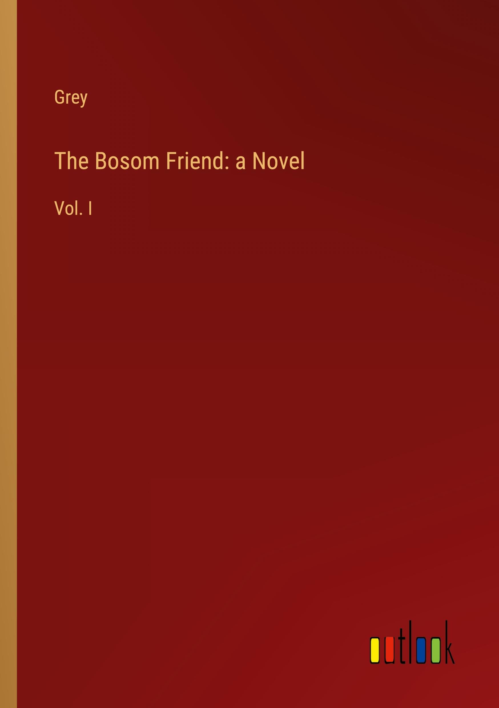 The Bosom Friend: a Novel: Vol. I