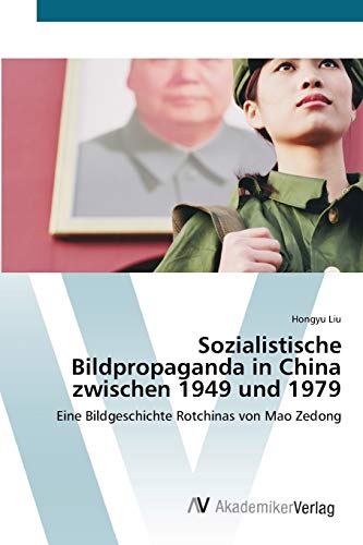 Sozialistische Bildpropaganda in China zwischen 1949 und 1979: Eine Bildgeschichte Rotchinas von Mao Zedong