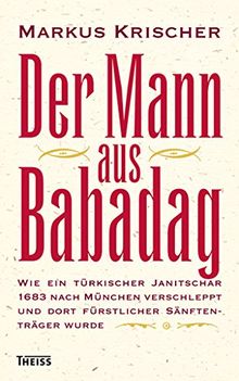 Der Mann aus Babadag: Wie ein türkischer Janitschar 1683 nach München verschleppt und dort fürstlicher Sänftenträger wurde