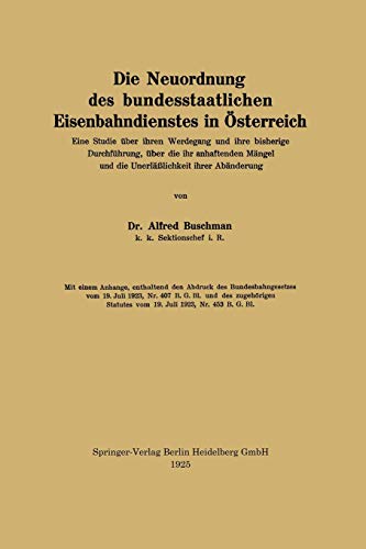 Die Neuordnung des Bundesstaatlichen Eisenbahndienstes in Österreich: Eine Studie über ihren Werdegang und ihre bisherige Durchführung, über die ihr ... und die Unerläßlichkeit ihrer Abänderung