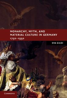 Monarchy, Myth, and Material Culture in Germany 1750–1950 (New Studies in European History)
