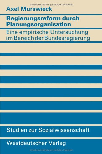 Regierungsreform durch Planungsorganisation: Eine empirische Untersuchung zum Aufbau von Planungsstrukturen im Bereich der Bundesregierung (Studien zur Sozialwissenschaft)