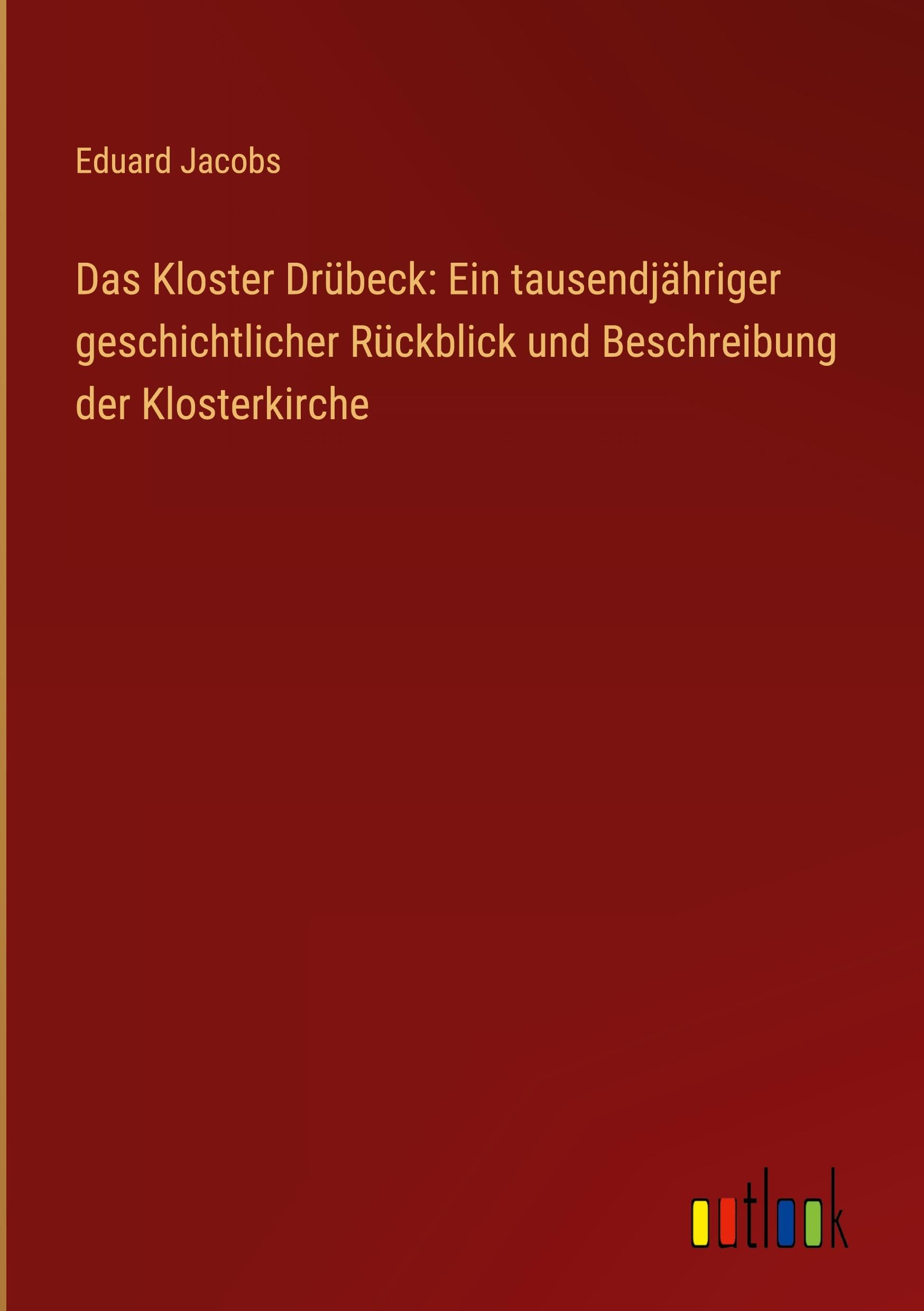 Das Kloster Drübeck: Ein tausendjähriger geschichtlicher Rückblick und Beschreibung der Klosterkirche