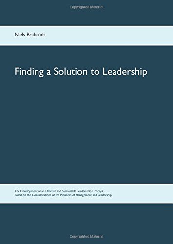Finding a Solution to Leadership: The Development of an Effective and Sustainable Leader-ship Concept Based on the Considerations of the Pioneers of Management and Leadership