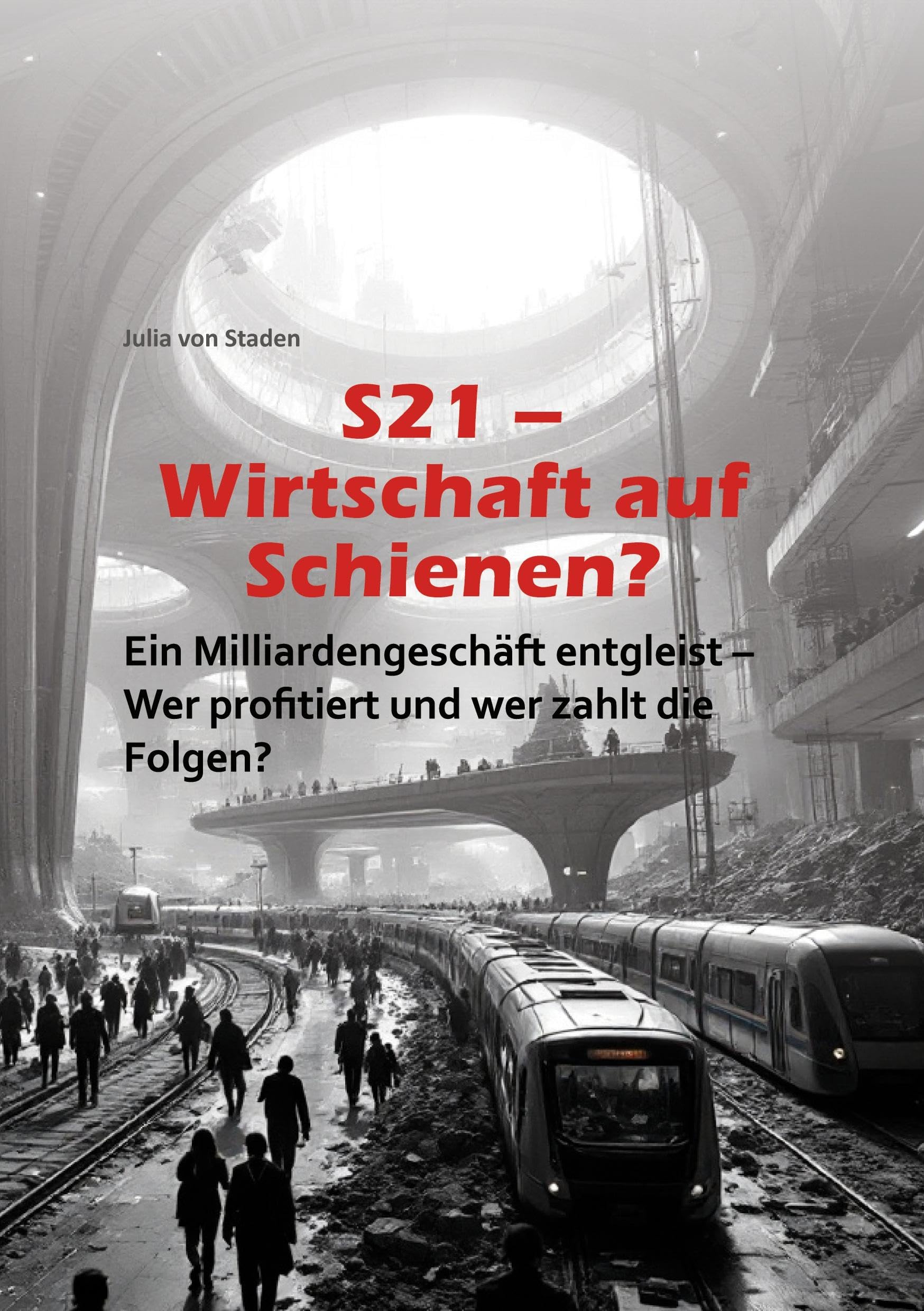 S21 Wirtschaft auf Schienen?: Ein Milliardengeschäft entgleist - Wer profitiert und wer zahlt die Folgen?