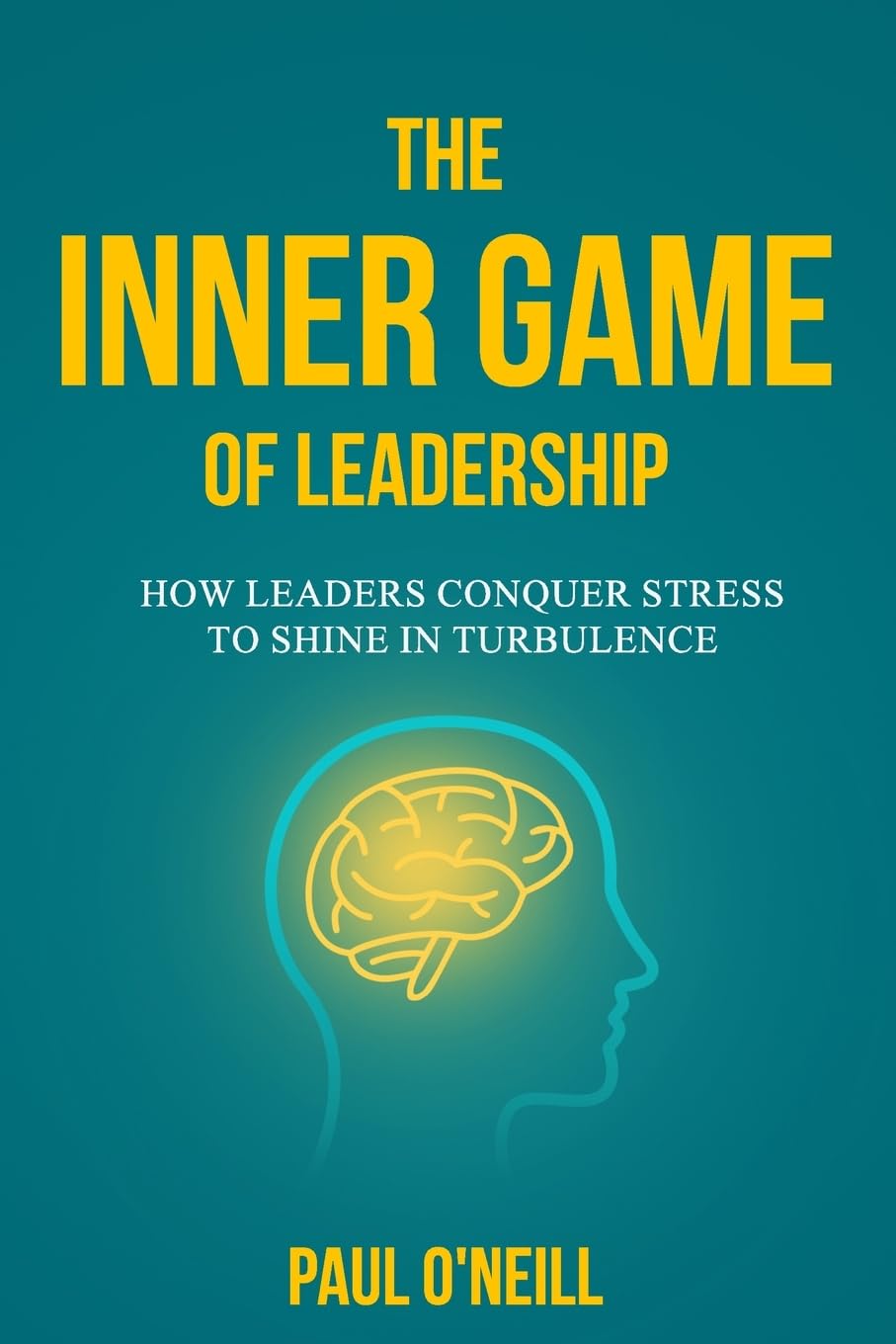 The Inner Game of Leadership: How Leaders Conquer Stress to Shine in Turbulence: 1 (Neuro-Resilience Skills)