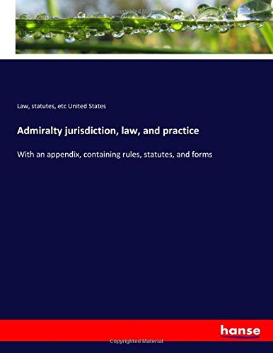 Admiralty jurisdiction, law, and practice: With an appendix, containing rules, statutes, and forms