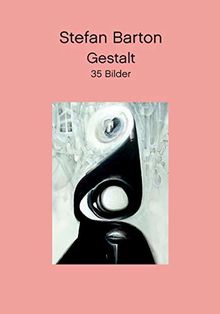 Gestalt: Stefan Barton 2019  35 Bilder (Gemälde, Zeichnungen, Manipulationen, VerFormungen) mit einleitenden Worten von Jennifer Hill aus ... words from Jennifer Hill from Pennsylvania.