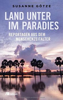 Land unter im Paradies: Reportagen aus dem Menschenzeitalter