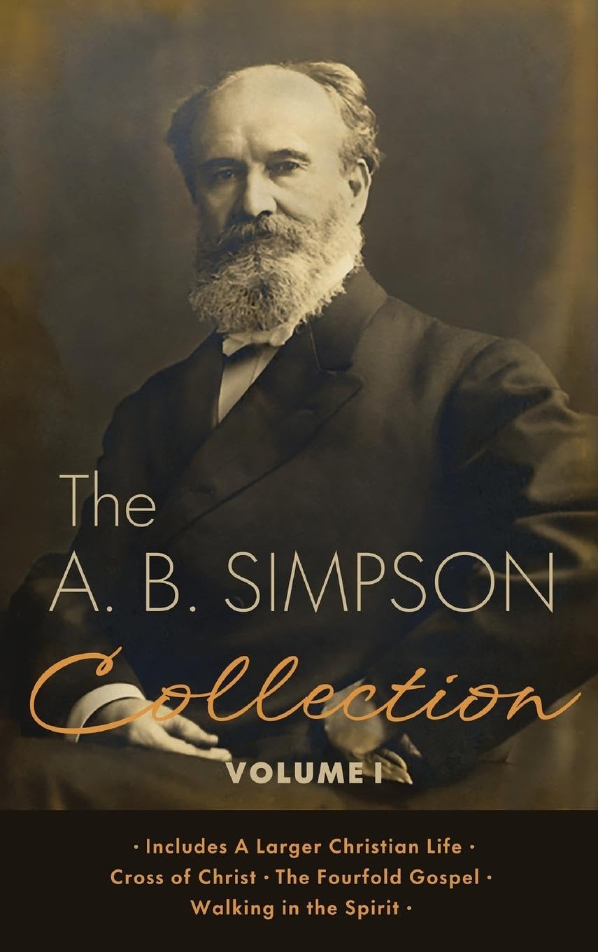 The A.B. Simpson Collection Volume 1: A Larger Christian Life, Cross of Christ, The Fourfold Gospel, Walking in the Spirit