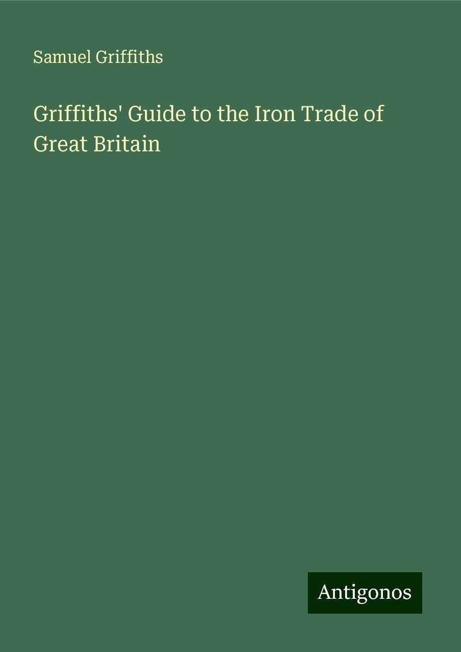 Griffiths' Guide to the Iron Trade of Great Britain