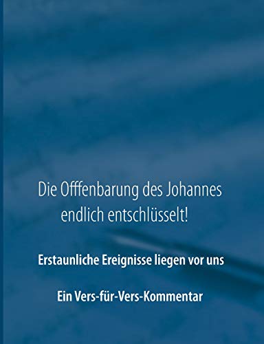 Die Offenbarung des Johannes endlich entschlüsselt!: Ein Vers-für-Vers-Kommentar zur Offenbarung