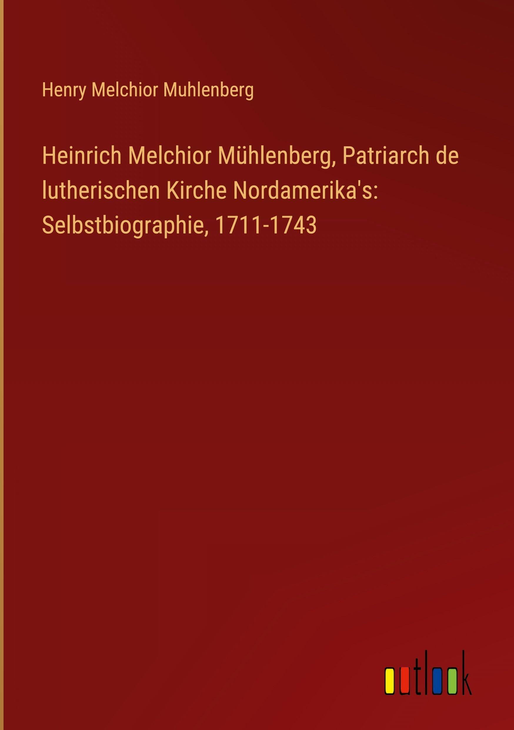 Heinrich Melchior Mühlenberg, Patriarch de lutherischen Kirche Nordamerika's: Selbstbiographie, 1711-1743