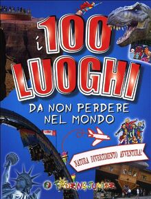 I 100 luoghi da non perdere nel mondo. Natura, divertimento, avventura (Enciclopedie e repertori)