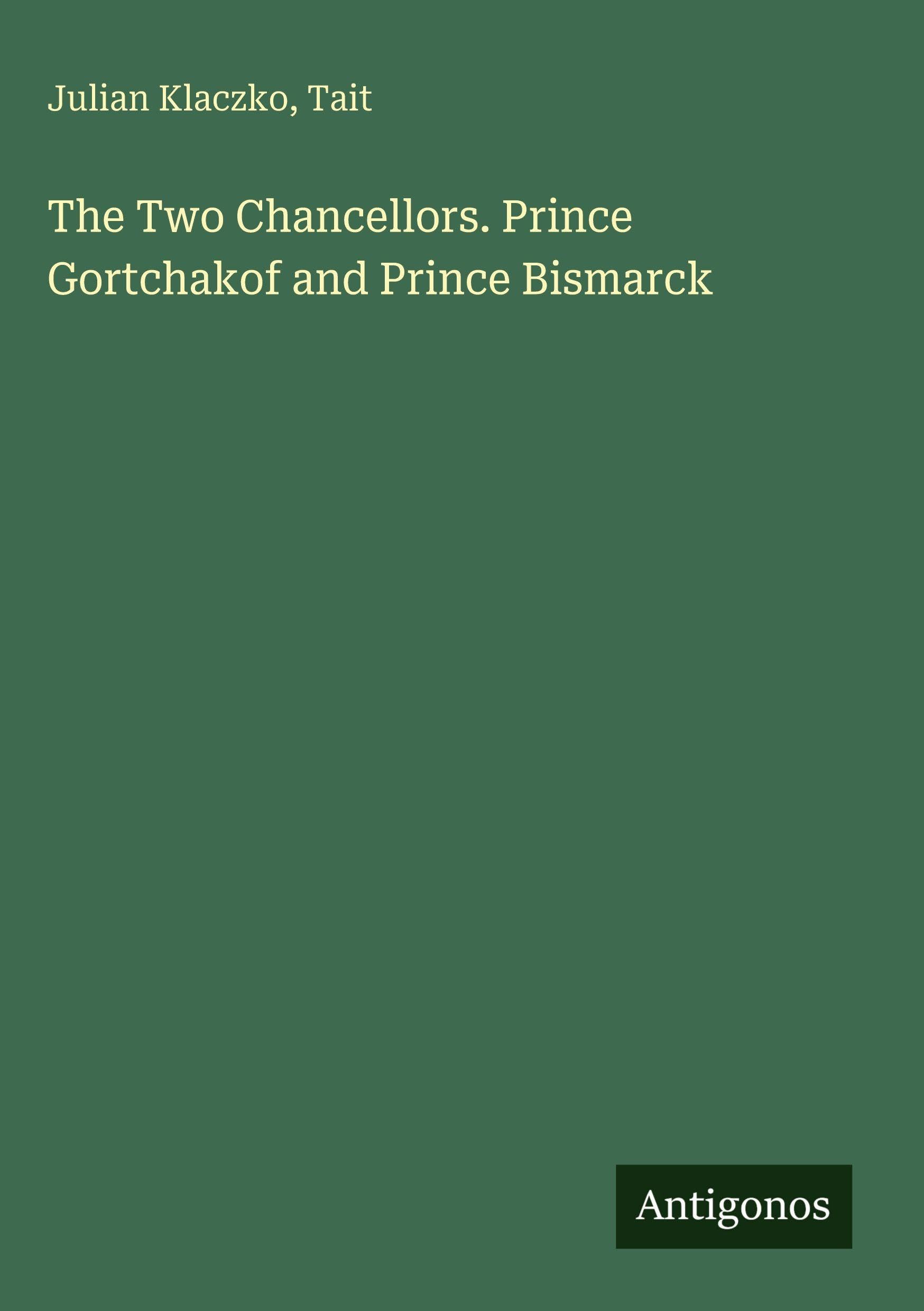 The Two Chancellors. Prince Gortchakof and Prince Bismarck