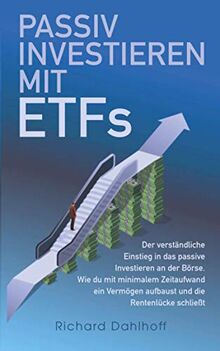 Passiv Investieren mit ETFs: Der verständliche Einstieg in das passive Investieren an der Börse. Wie du mit minimalem Zeitaufwand Vermögen aufbaust und die Rentenlücke schließt!