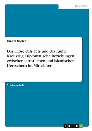 Das Llibre dels Fets und der fünfte Kreuzzug. Diplomatische Beziehungen zwischen christlichen und islamischen Herrschern im Mittelalter