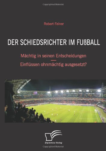 Der Schiedsrichter im Fußball: Mächtig in seinen Entscheidungen - Einflüssen ohnmächtig ausgesetzt?