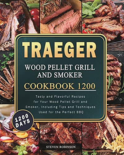Steven Robinson Traeger Wood Pellet Grill And Smoker Cookbook 1200, 1200 Days Tasty And Flavorful Recipes For Your Wood Pellet Grill And Smoker, Including Tips And