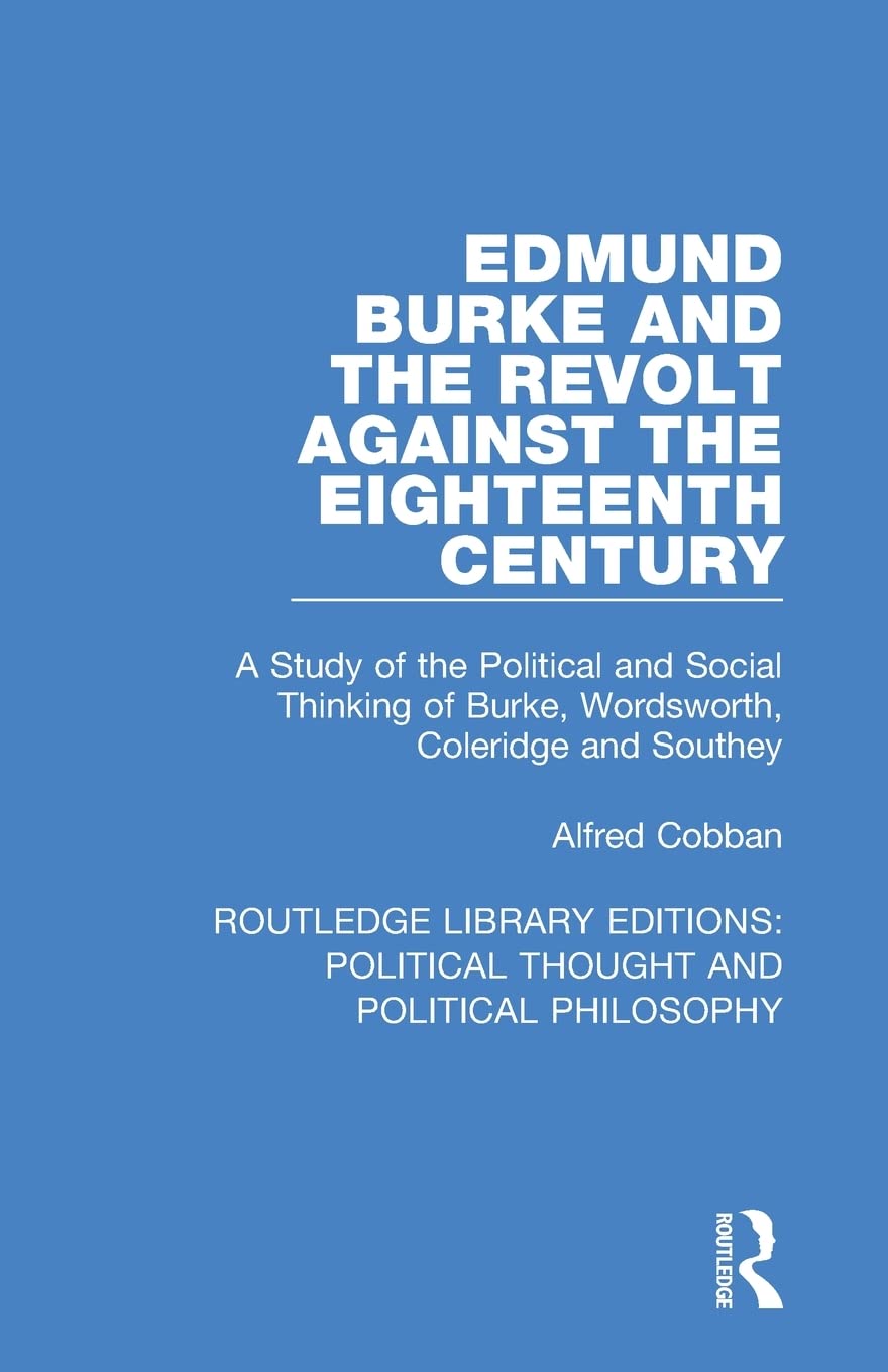 Edmund Burke and the Revolt Against the Eighteenth Century: A Study of the Political and Social Thinking of Burke, Wordsworth, Coleridge and Southey ... Political Thought and Political Philosophy)