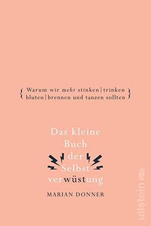 Das kleine Buch der Selbstverwüstung: Warum wir mehr stinken, trinken, bluten, brennen und tanzen sollten