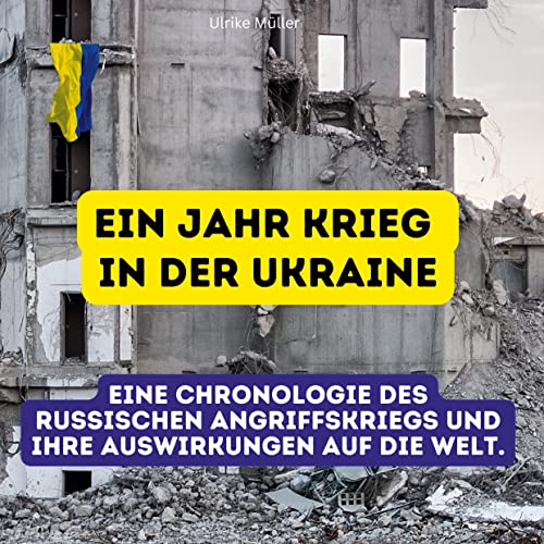 Ein Jahr Krieg in der Ukraine: Eine Chronologie des russischen Angriffskriegs und ihre Auswirkungen auf die Welt