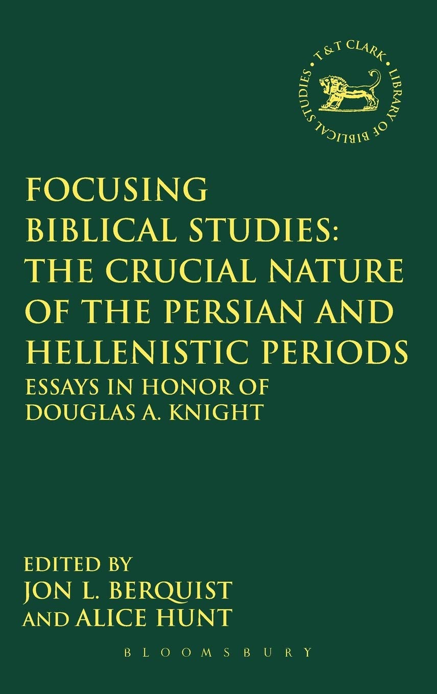 Focusing Biblical Studies: The Crucial Nature of the Persian and Hellenistic Periods: Essays in Honor of Douglas A. Knight (The Library of Hebrew Bible/Old Testament Studies)