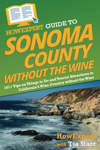 HowExpert Guide to Sonoma County without the Wine: 101+ Tips on Things to Do and Tourist Attractions in California’s Wine Country without the Wine