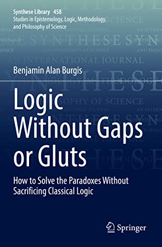 Logic Without Gaps or Gluts: How to Solve the Paradoxes Without Sacrificing Classical Logic (Synthese Library, 458, Band 458)