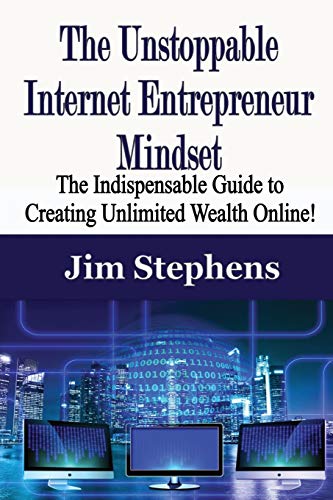 The Unstoppable Internet Entrepreneur Mindset: The Indispensable Guide to Creating Unlimited Wealth Online!