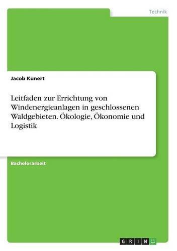 Leitfaden zur Errichtung von Windenergieanlagen in geschlossenen Waldgebieten. Ökologie, Ökonomie und Logistik