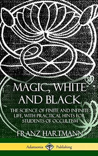 Magic, White and Black: The Science of Finite and Infinite Life, with Practical Hints for Students of Occultism (Hardcover)
