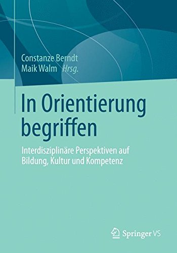 In Orientierung begriffen: Interdisziplinäre Perspektiven auf Bildung, Kultur und Kompetenz