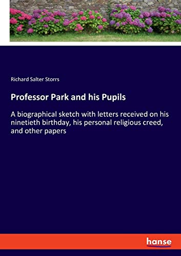 Professor Park and his Pupils: A biographical sketch with letters received on his ninetieth birthday, his personal religious creed, and other papers