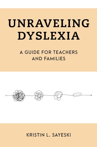 Unraveling Dyslexia: A Guide for Teachers and Families (Special Education Law, Policy, and Practice)