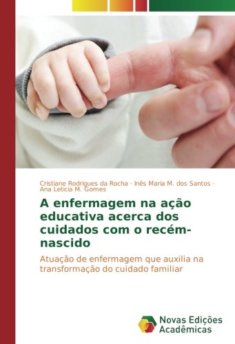 A enfermagem na ação educativa acerca dos cuidados com o recém-nascido: Atuação de enfermagem que auxilia na transformação do cuidado familiar