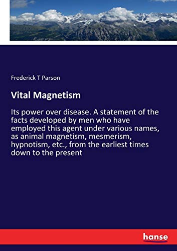 Vital Magnetism: Its power over disease. A statement of the facts developed by men who have employed this agent under various names, as animal ... from the earliest times down to the present