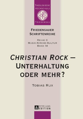 «Christian Rock» - Unterhaltung oder mehr?: Eine Betrachtung unter kulturanthropologischen und musikwissenschaftlichen Aspekten (Friedensauer Schriftenreihe)