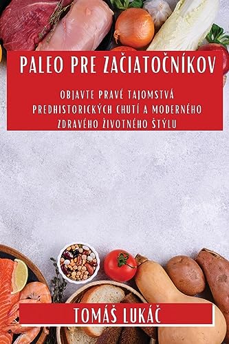 Paleo Pre Za¿iato¿níkov: Objavte pravé tajomstvá predhistorických chutí a moderného zdravého ¿ivotného ¿týlu