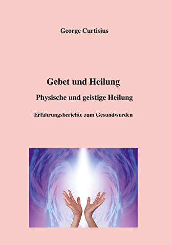 Gebet und Heilung: Physische und geistige Heilung, Erfahrungsberichte zum Gesundwerden