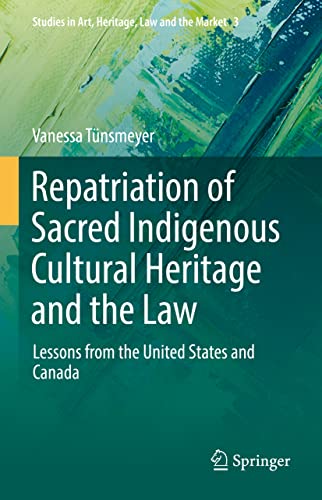 Repatriation of Sacred Indigenous Cultural Heritage and the Law: Lessons from the United States and Canada (Studies in Art, Heritage, Law and the Market, 3, Band 3)