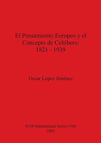 El Pensamiento Europeo y el Concepto de Celtíbero - 1821-1939 (British Archaeological Reports British Series, Band 1160)