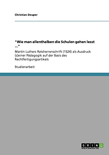 Wie man allenthalben die Schulen gehen lesst ...: Martin Luthers Ratsherrenschrift (1524) als Ausdruck (s)einer Pädagogik auf der Basis des Rechtfertigungsartikels